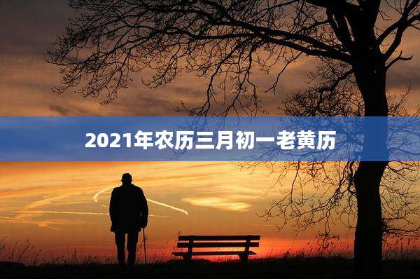 2021年农历三月初一老黄历