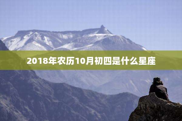 2018年农历10月初四是什么星座