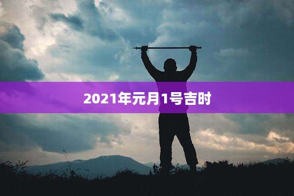 2021年元月1号吉时