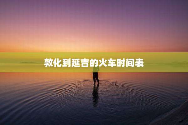 敦化到延吉的火车时间表