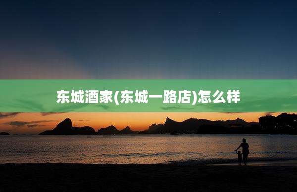 东城酒家(东城一路店)怎么样