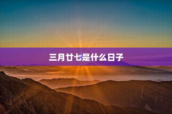 三月廿七是什么日子