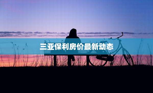 三亚保利房价最新动态