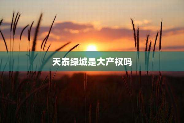 天泰绿城是大产权吗