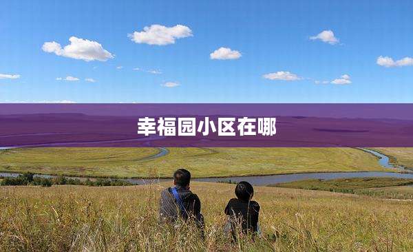 幸福园小区在哪