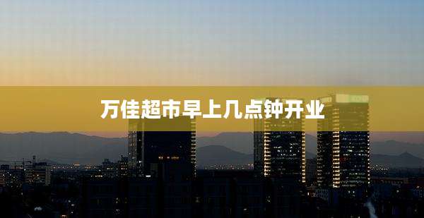 万佳超市早上几点钟开业