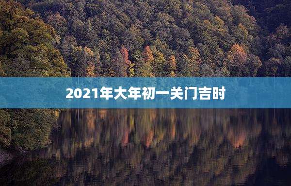 2021年大年初一关门吉时