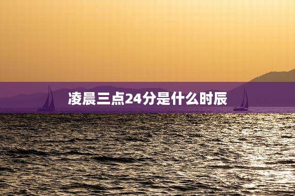 凌晨三点24分是什么时辰