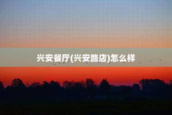 兴安餐厅(兴安路店)怎么样