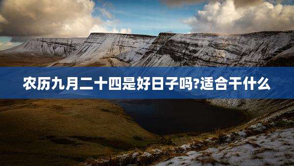 农历九月二十四是好日子吗?适合干什么