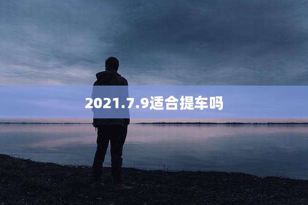 2021.7.9适合提车吗
