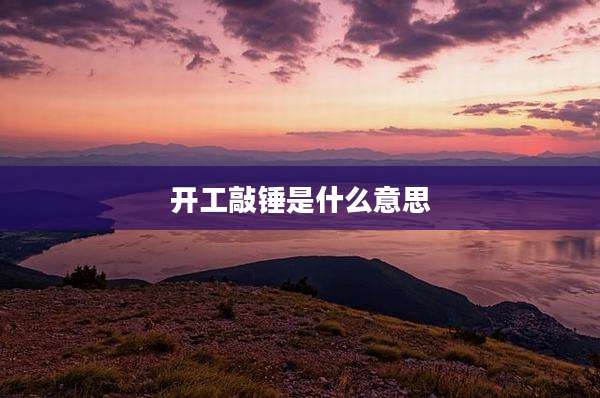 开工敲锤是什么意思