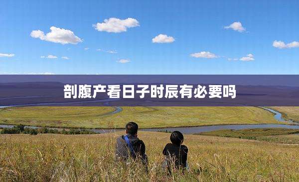 剖腹产看日子时辰有必要吗