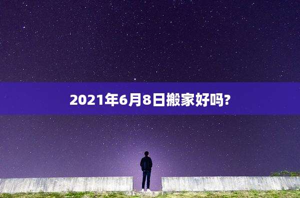 2021年6月8日搬家好吗?