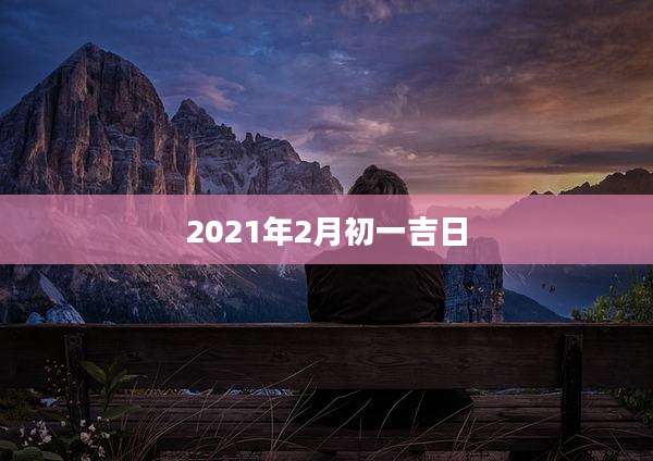 2021年2月初一吉日