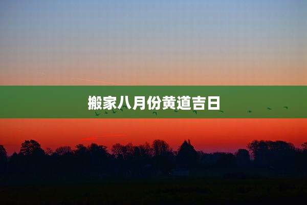 搬家八月份黄道吉日
