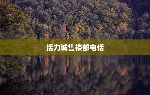 活力城售楼部电话