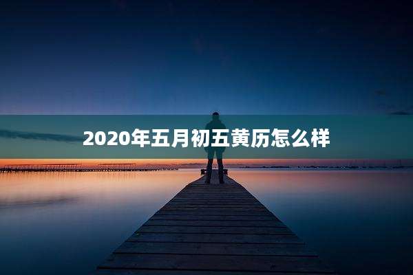 2020年五月初五黄历怎么样