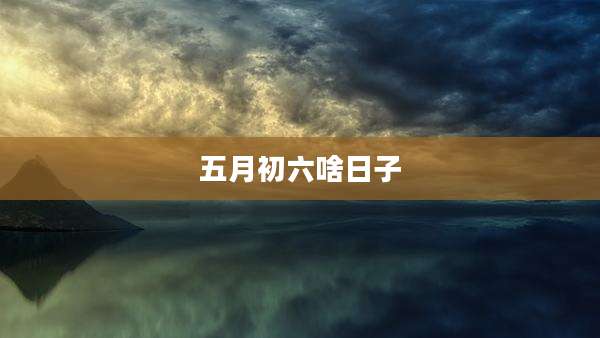 五月初六啥日子
