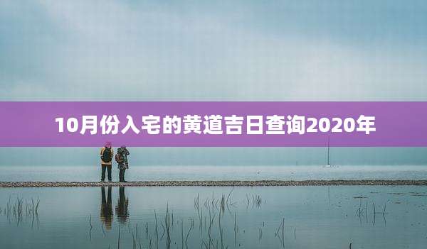 10月份入宅的黄道吉日查询2020年