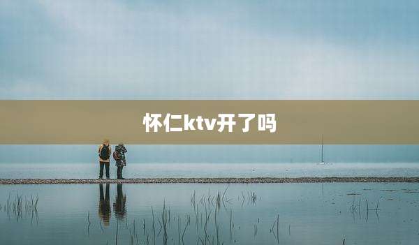 怀仁ktv开了吗