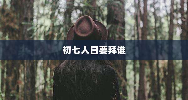 初七人日要拜谁