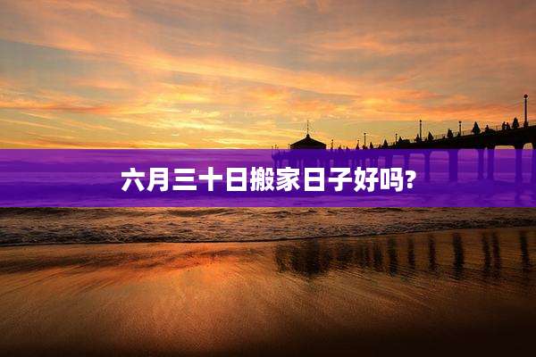 六月三十日搬家日子好吗?