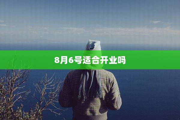 8月6号适合开业吗