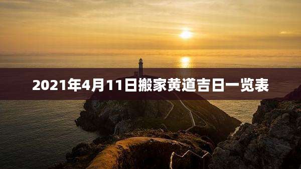 2021年4月11日搬家黄道吉日一览表
