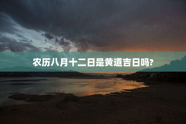 农历八月十二日是黄道吉日吗?