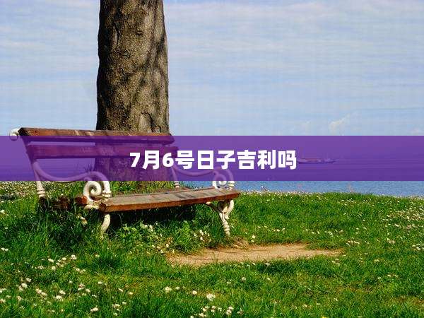 7月6号日子吉利吗