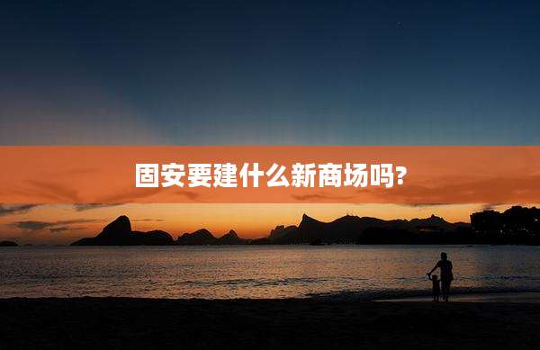 固安要建什么新商场吗?