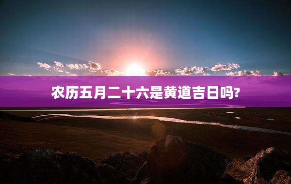 农历五月二十六是黄道吉日吗?