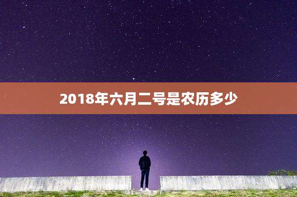 2018年六月二号是农历多少