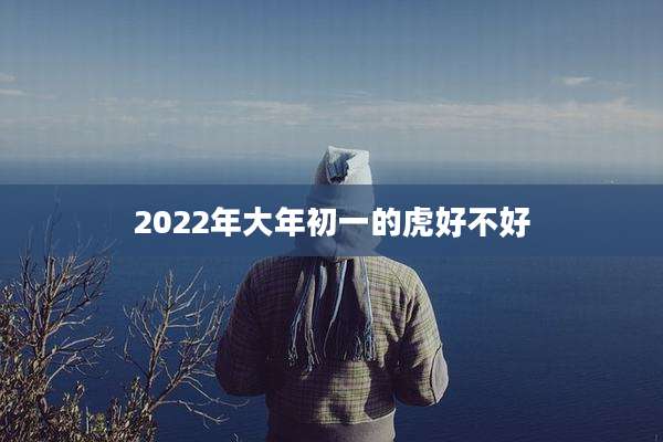 2022年大年初一的虎好不好