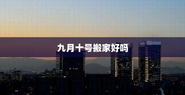 九月十号搬家好吗