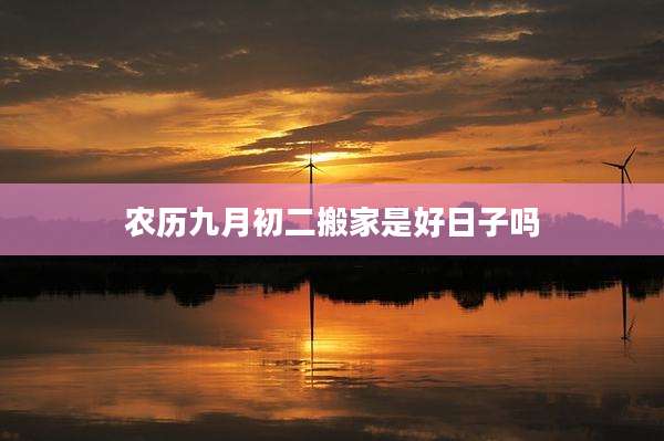 农历九月初二搬家是好日子吗