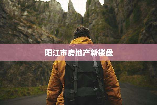 阳江市房地产新楼盘