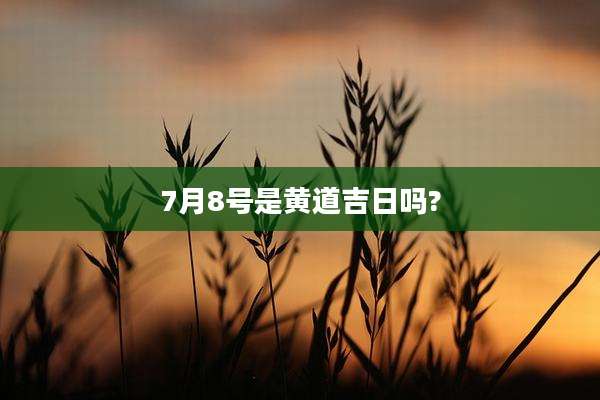 7月8号是黄道吉日吗?