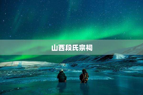 山西段氏宗祠