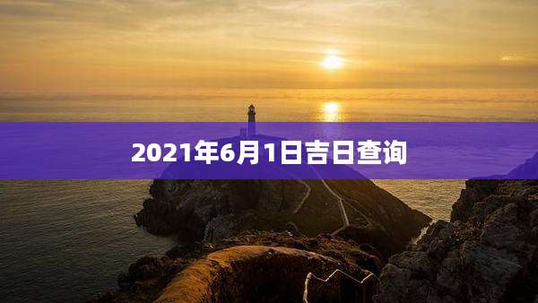 2021年6月1日吉日查询