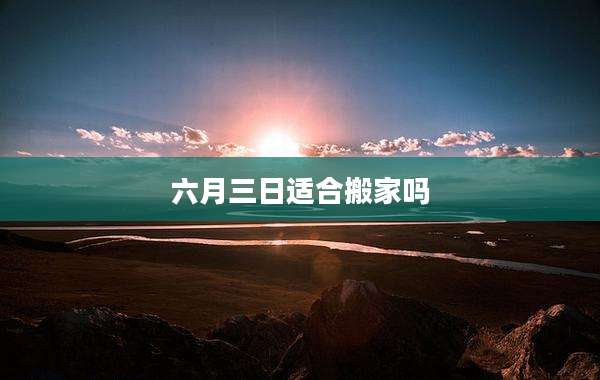 六月三日适合搬家吗