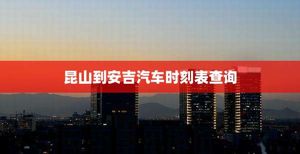 昆山到安吉汽车时刻表查询