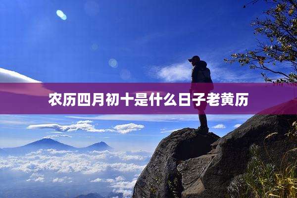 农历四月初十是什么日子老黄历