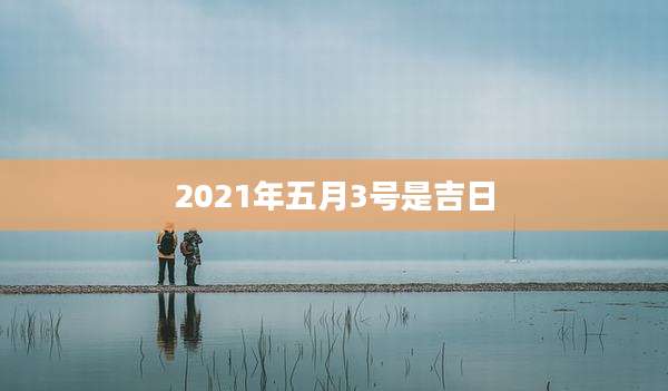 2021年五月3号是吉日