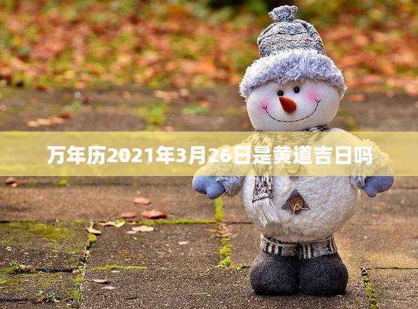 万年历2021年3月26日是黄道吉日吗