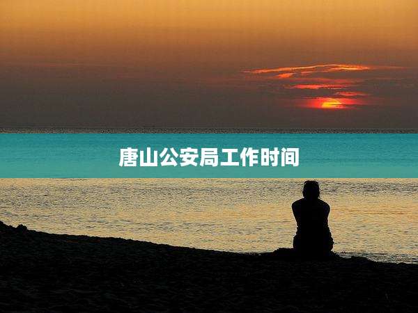 唐山公安局工作时间