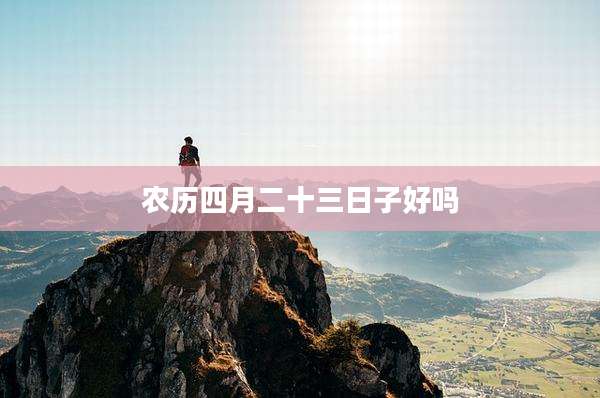 农历四月二十三日子好吗