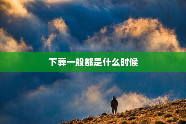 下葬一般都是什么时候