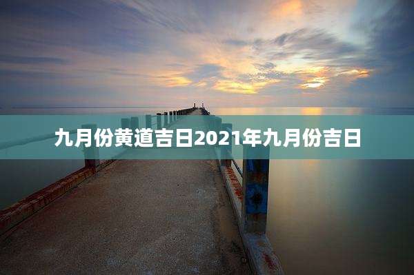 九月份黄道吉日2021年九月份吉日